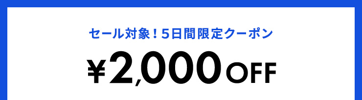 セール対象！5日限定COUPON ¥2,000OFF